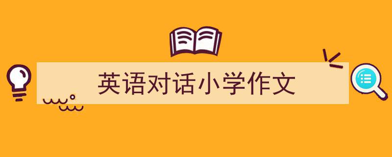写作《英语对话小学作文》小技巧请记住这五点。（精选5篇）"/