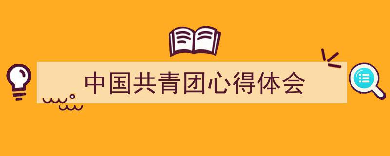 手把手教你写《中国共青团心得体会》,（精选5篇）"/