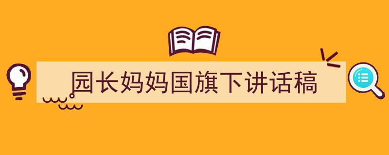 怎么写《园长妈妈国旗下讲话稿》才能拿满分？（精选5篇）"/