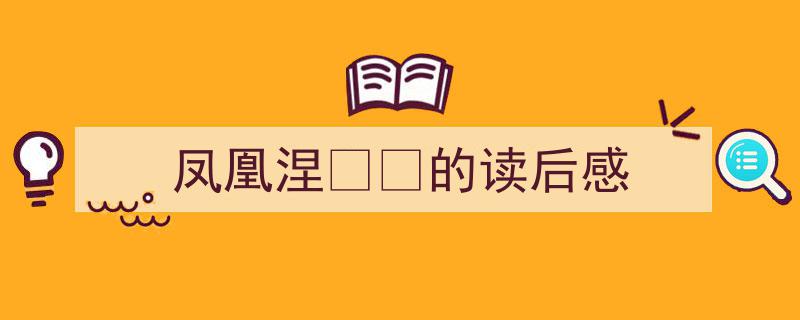 一篇文章轻松搞定《凤凰涅的读后感》的写作。（精选5篇）"/