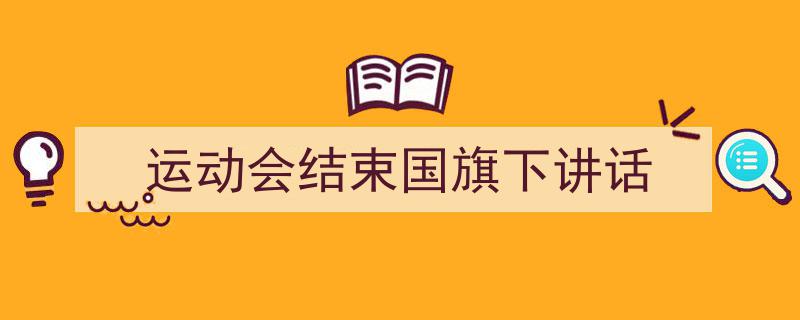 手把手教你写《运动会结束国旗下讲话》,（精选5篇）"/