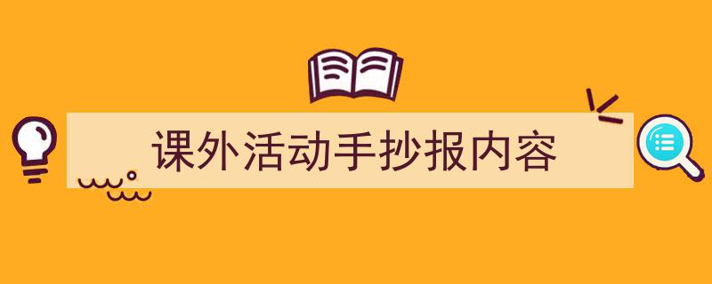 怎么写《课外活动手抄报内容》才能拿满分？（精选5篇）"/