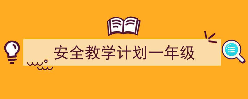 一篇文章轻松搞定《安全教学计划一年级》的写作。（精选5篇）"/
