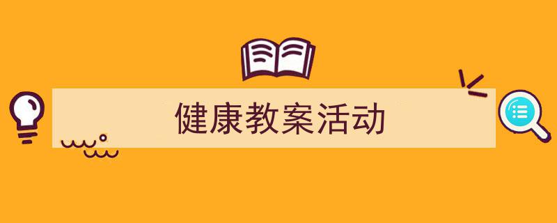 如何写《健康教案活动》教你5招搞定！（精选5篇）"/