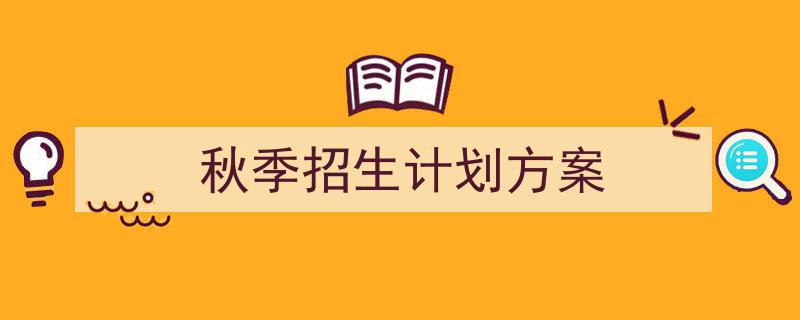 怎么写《秋季招生计划方案》才能拿满分？（精选5篇）"/