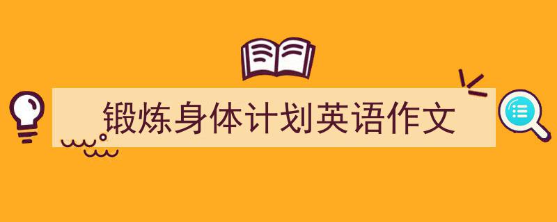 怎么写《锻炼身体计划英语作文》才能拿满分？（精选5篇）"/