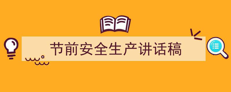 怎么写《节前安全生产讲话稿》才能拿满分？（精选5篇）"/