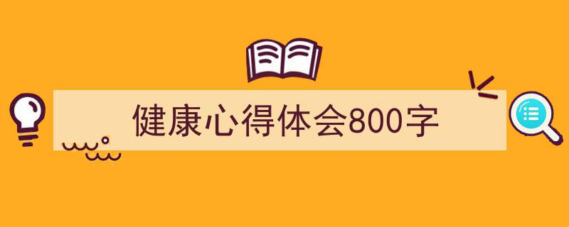 如何写《健康心得体会800字》教你5招搞定！（精选5篇）"/