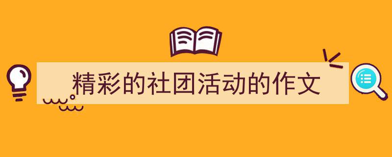 精彩的社团活动的作文如何写我教你。（精选5篇）"/