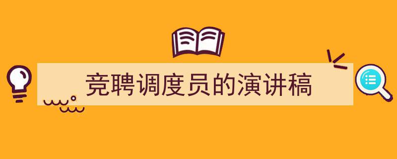 手把手教你写《竞聘调度员的演讲稿》,（精选5篇）"/