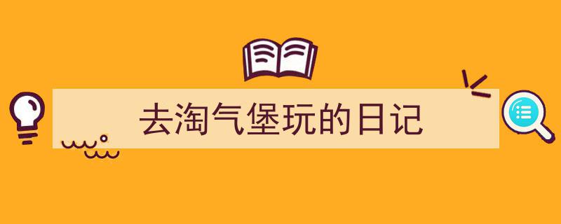 去淘气堡玩的日记如何写我教你。（精选5篇）"/