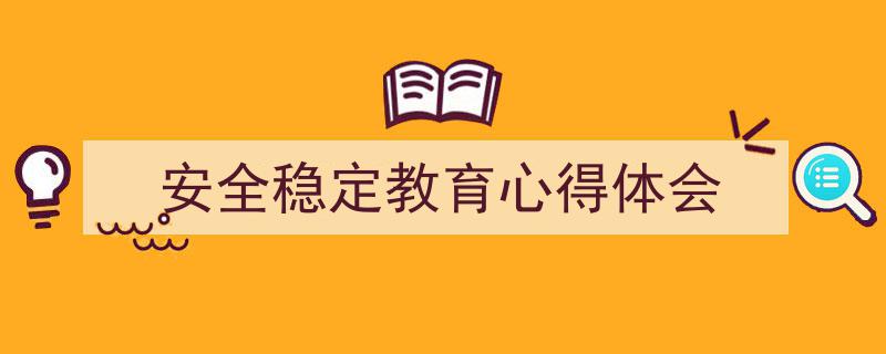 推荐《安全稳定教育心得体会》相关写作范文范例（精选5篇）"/