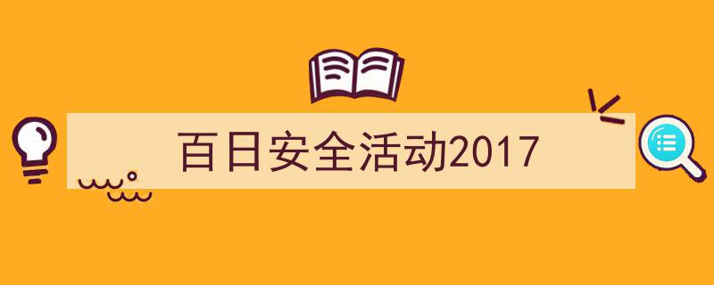 写作《百日安全活动2017》小技巧请记住这五点。（精选5篇）"/