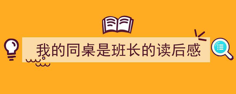 怎么写《我的同桌是班长的读后感》才能拿满分？（精选5篇）"/