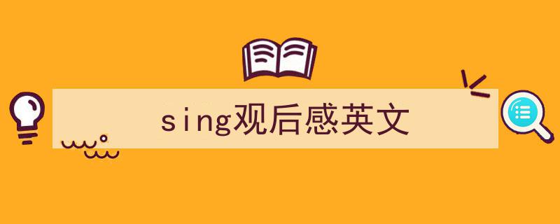 一篇文章轻松搞定《sing观后感英文》的写作。（精选5篇）"/