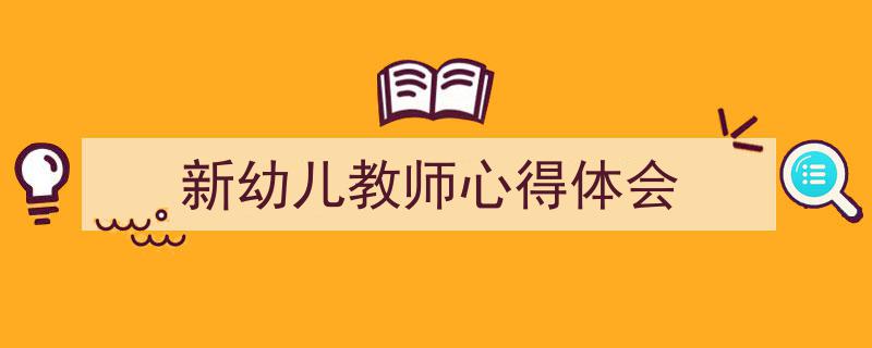 精心挑选《新幼儿教师心得体会》相关文章文案。(精选5篇)"/