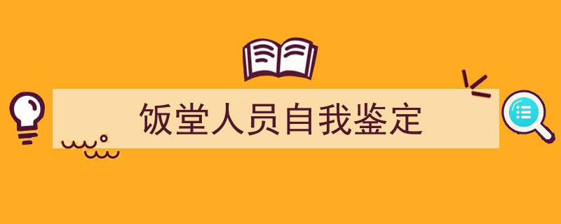 推荐《饭堂人员自我鉴定》相关写作范文范例（精选5篇）"/