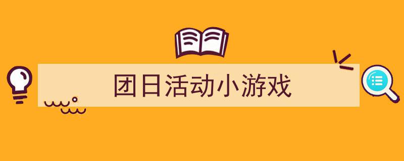 一篇文章轻松搞定《团日活动小游戏》的写作。（精选5篇）"/