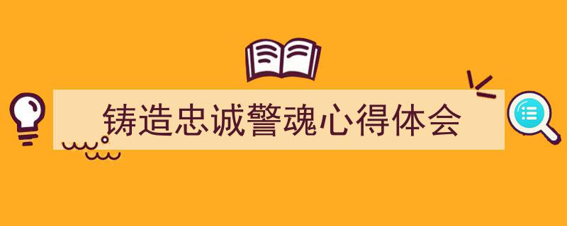手把手教你写《铸造忠诚警魂心得体会》,（精选5篇）"/