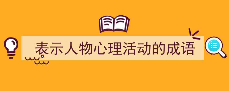一篇文章轻松搞定《表示人物心理活动的成语》的写作。(精选5篇)"/