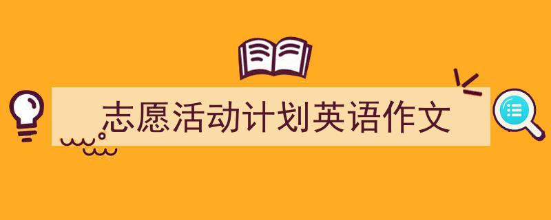 3招搞定《志愿活动计划英语作文》写作。（精选5篇）"/