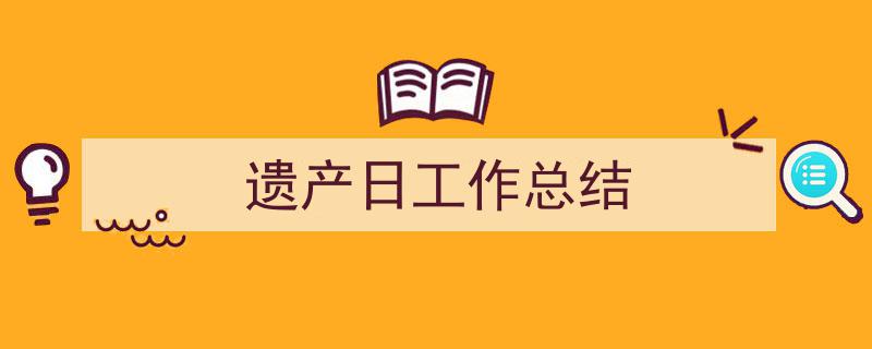 遗产日工作总结如何写我教你。（精选5篇）"/