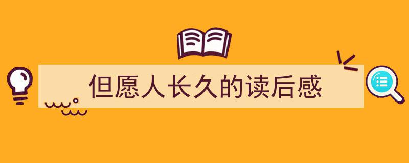 精心挑选《但愿人长久的读后感》相关文章文案。（精选5篇）"/