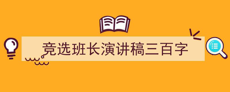一篇文章轻松搞定《竞选班长演讲稿三百字》的写作。（精选5篇）"/
