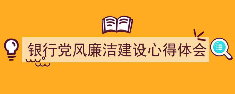 银行党风廉洁建设心得体会如何写我教你。（精选5篇）"/