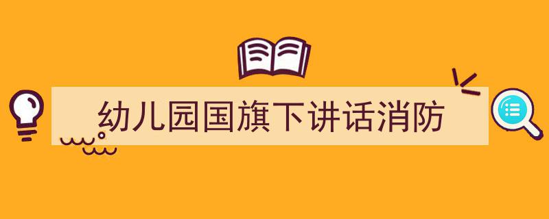 写作《幼儿园国旗下讲话消防》小技巧请记住这五点。（精选5篇）"/