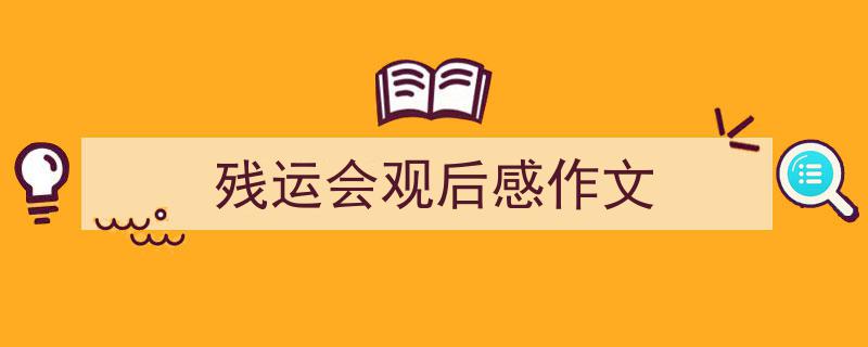精心挑选《残运会观后感作文》相关文章文案。（精选5篇）"/