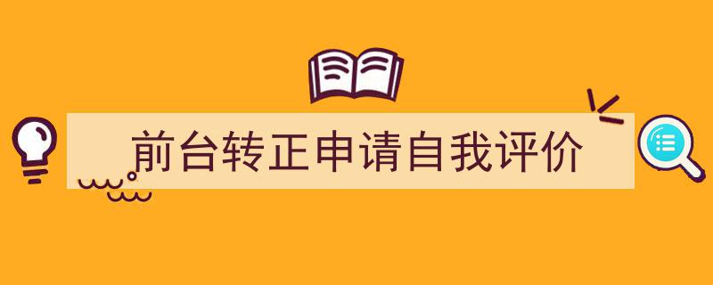 怎么写《前台转正申请自我评价》才能拿满分？（精选5篇）"/