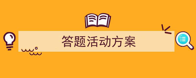 精心挑选《答题活动方案》相关文章文案。（精选5篇）"/
