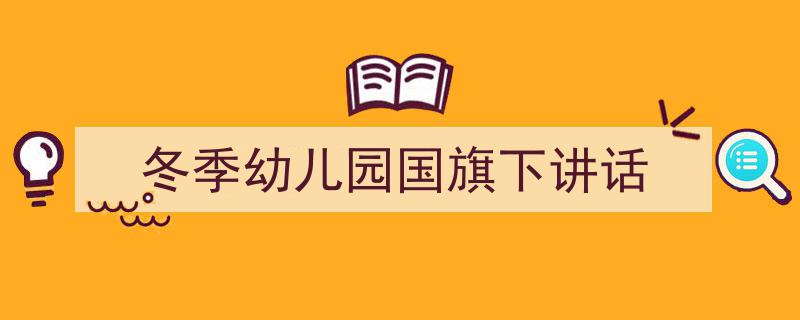 精心挑选《冬季幼儿园国旗下讲话》相关文章文案。（精选5篇）"/