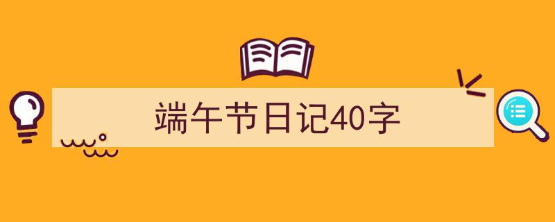 手把手教你写《端午节日记40字》,（精选5篇）"/