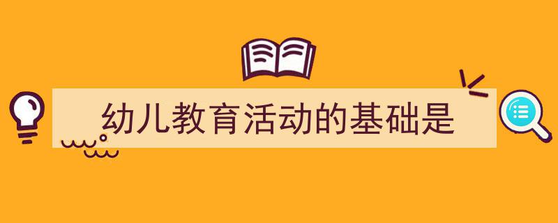 格策美文教你学写《幼儿教育活动的基础是》小技巧(精选5篇)"/