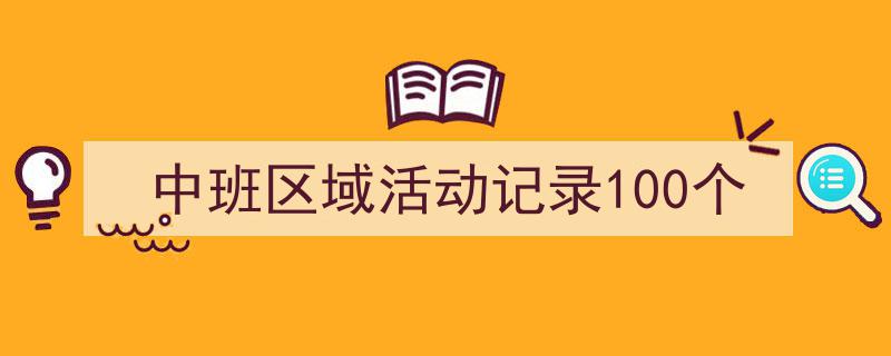 手把手教你写《中班区域活动记录100个》,(精选5篇)"/
