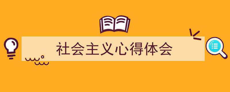 一篇文章轻松搞定《社会主义心得体会》的写作。（精选5篇）"/