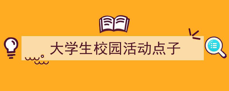 大学生校园活动点子如何写我教你。(精选5篇)"/