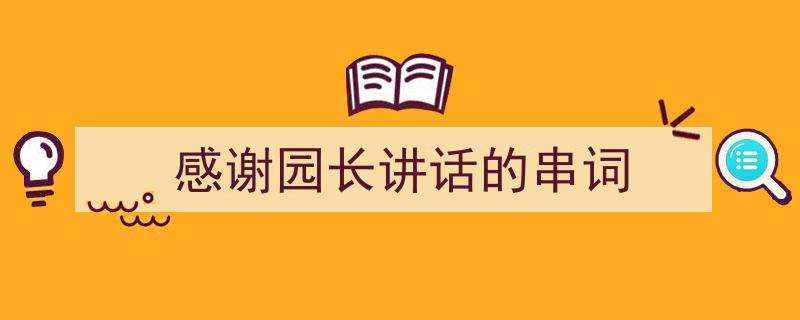 手把手教你写《感谢园长讲话的串词》,（精选5篇）"/