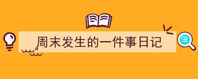 写作《周末发生的一件事日记》小技巧请记住这五点。（精选5篇）"/