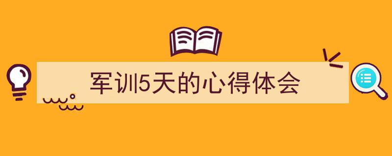 精心挑选《军训5天的心得体会》相关文章文案。（精选5篇）"/