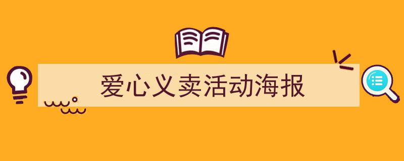 怎么写《爱心义卖活动海报》才能拿满分？（精选5篇）"/