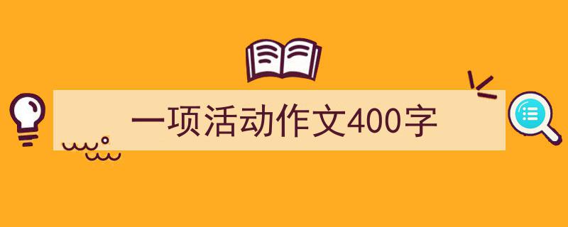怎么写《一项活动作文400字》才能拿满分？（精选5篇）"/