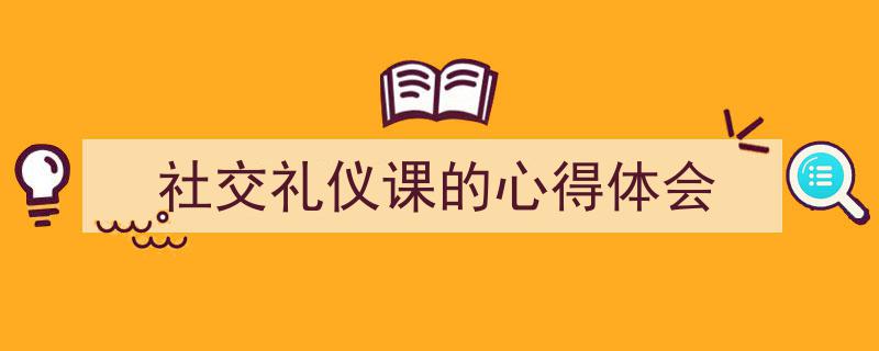 写作《社交礼仪课的心得体会》小技巧请记住这五点。（精选5篇）"/