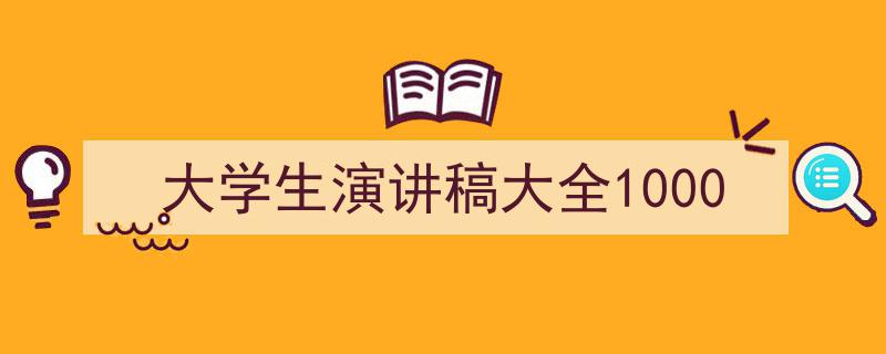 精心挑选《大学生演讲稿大全1000》相关文章文案。（精选5篇）"/