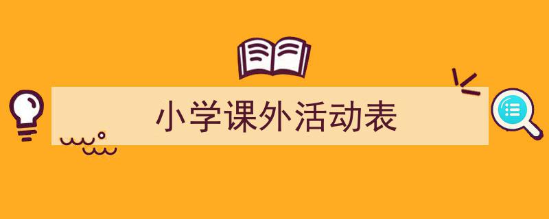 精心挑选《小学课外活动表》相关文章文案。（精选5篇）"/