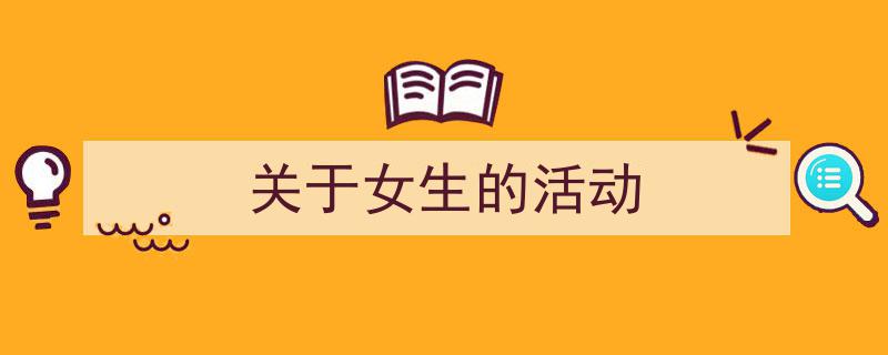 怎么写《关于女生的活动》才能拿满分？（精选5篇）"/