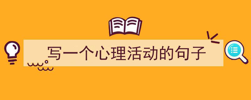 手把手教你写《写一个心理活动的句子》,（精选5篇）"/