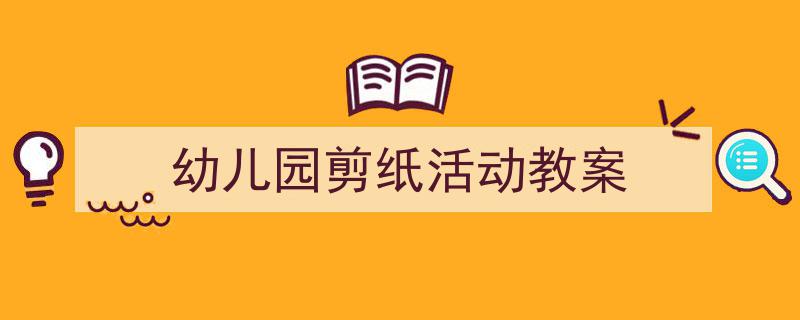 精心挑选《幼儿园剪纸活动教案》相关文章文案。（精选5篇）"/